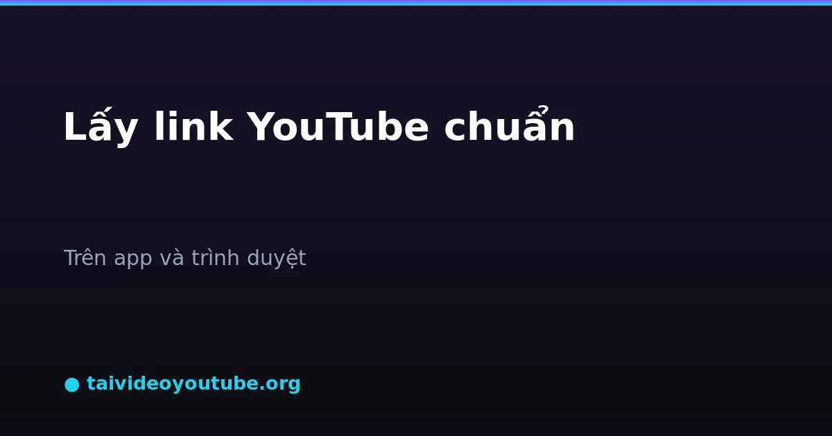 Cách lấy link video YouTube chuẩn trên app và web