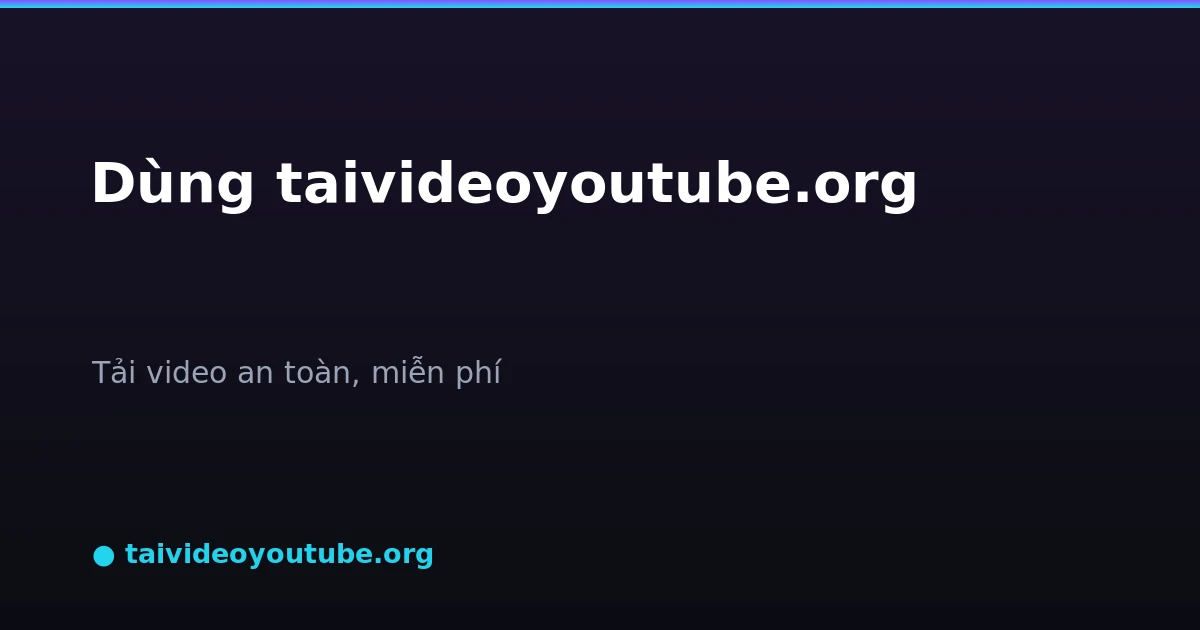 Hướng dẫn dùng taivideoyoutube.org tải video an toàn
