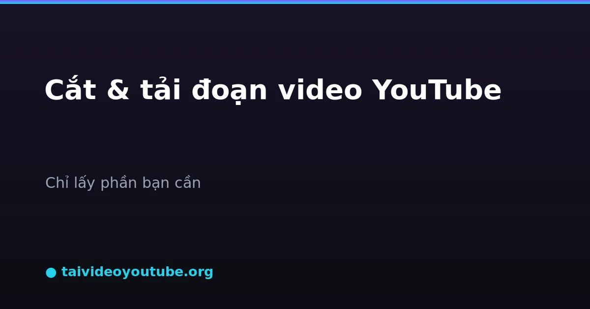 Cách cắt và tải một đoạn video YouTube theo thời gian