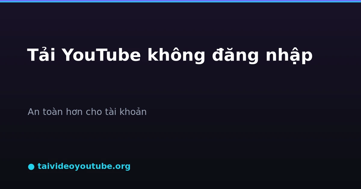 Có nên tải video YouTube không cần đăng nhập phân tích bảo mật