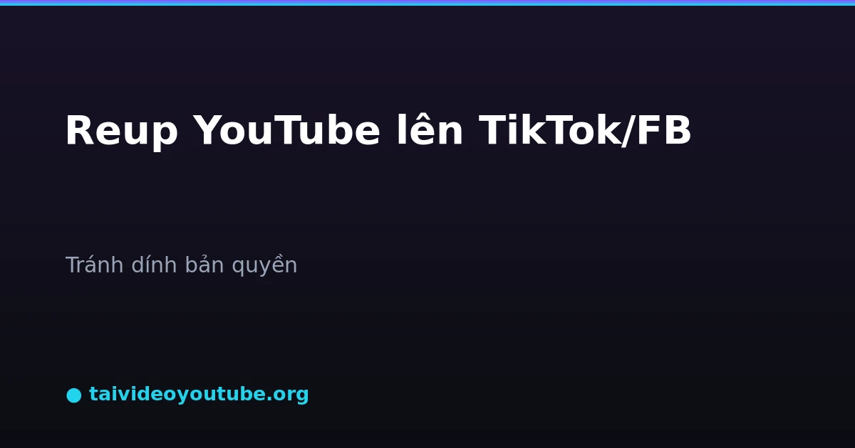 Reup video YouTube lên TikTok và Facebook tránh bản quyền