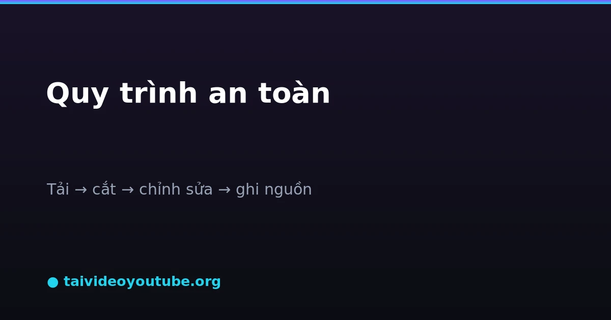 Quy trình reup an toàn tải cắt chỉnh sửa ghi nguồn