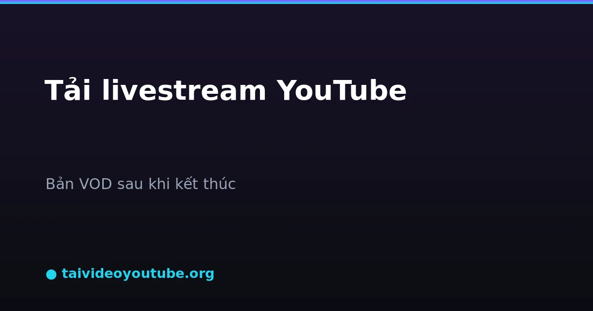 Tải livestream YouTube đã kết thúc VOD về máy