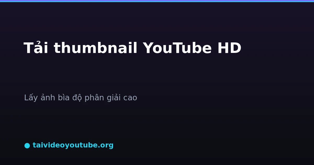 Cách tải thumbnail ảnh bìa YouTube chất lượng cao