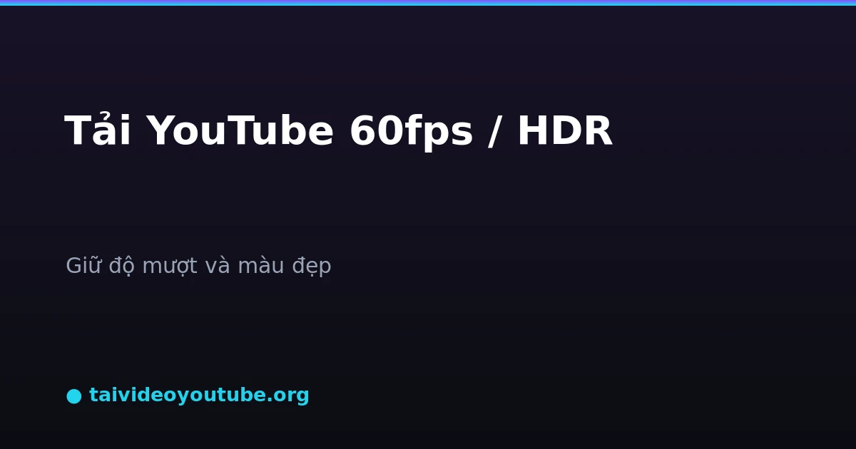 Tải video YouTube 60fps và HDR giữ độ mượt và màu