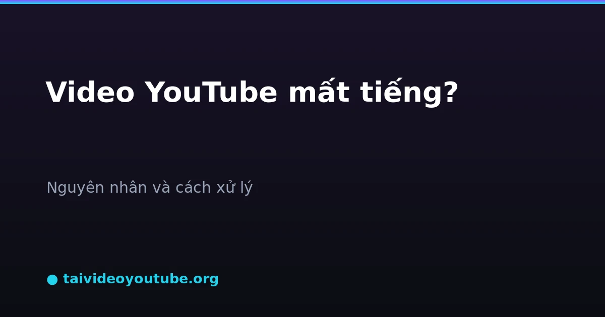 Video YouTube tải về bị mất tiếng nguyên nhân và cách xử lý