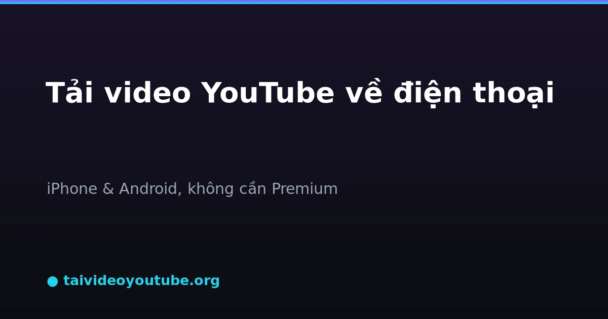 Tải video YouTube trên điện thoại iPhone và Android