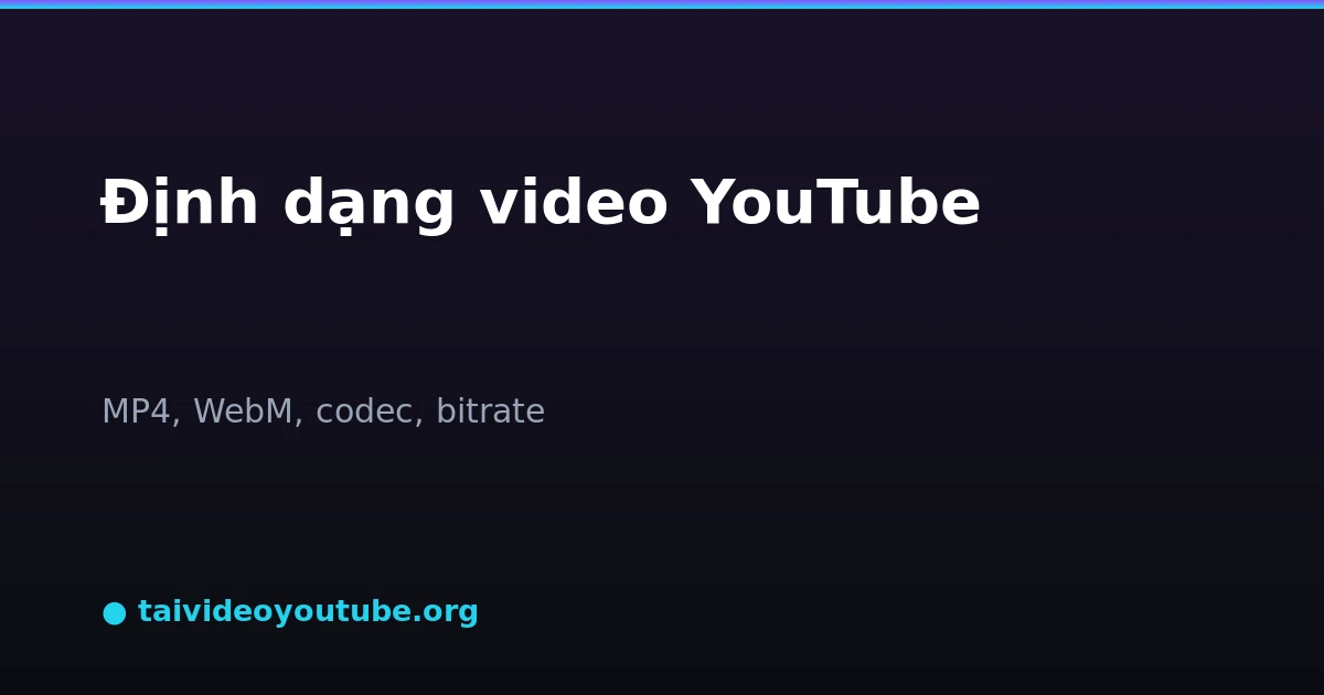 Tổng hợp định dạng video YouTube MP4 WebM codec bitrate