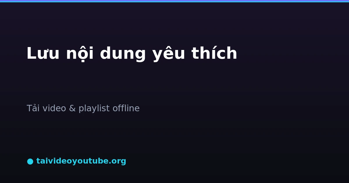 Lưu video và playlist từ kênh YouTube yêu thích