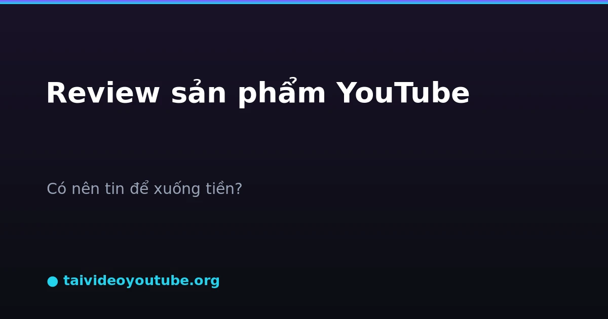Xem review sản phẩm trên YouTube có nên tin tưởng