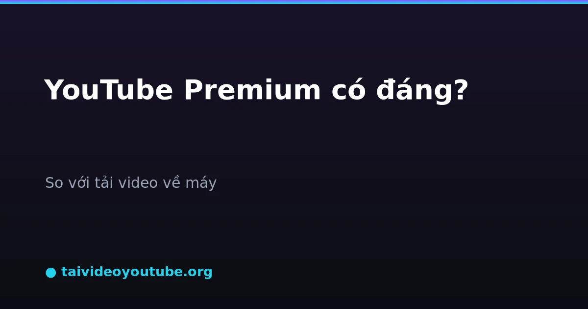 YouTube Premium có đáng tiền không so sánh tải video free